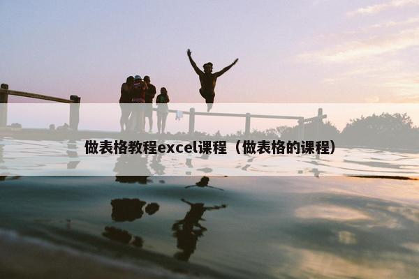 做表格教程excel课程（做表格的课程）