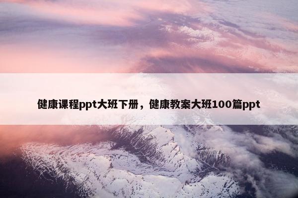 健康课程ppt大班下册，健康教案大班100篇ppt