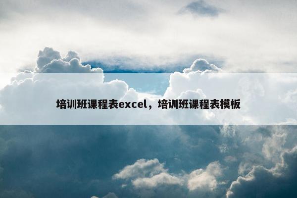 培训班课程表excel，培训班课程表模板
