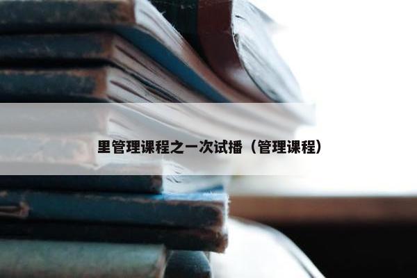 里管理课程之一次试播（管理课程）