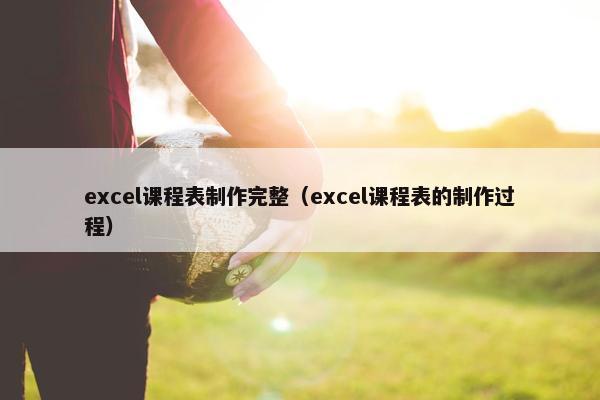 excel课程表制作完整（excel课程表的制作过程）