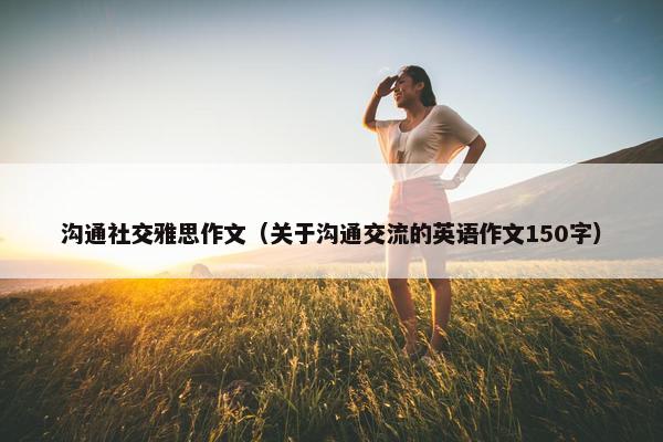 沟通社交雅思作文（关于沟通交流的英语作文150字）