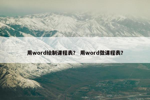 用word绘制课程表？ 用word做课程表？