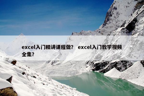 excel入门精讲课程做？ excel入门教学视频全集？