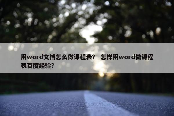 用word文档怎么做课程表？ 怎样用word做课程表百度经验？