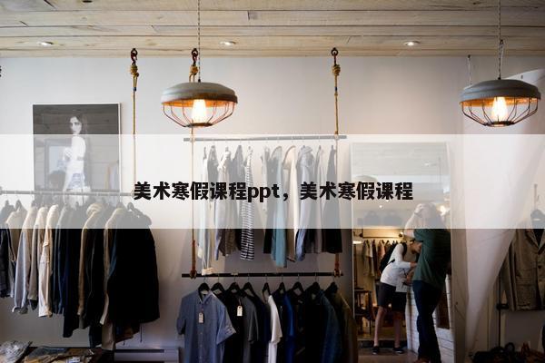 美术寒假课程ppt，美术寒假课程