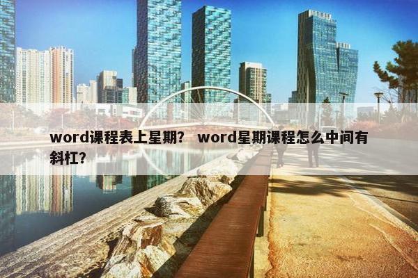 word课程表上星期？ word星期课程怎么中间有斜杠？