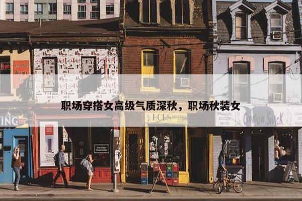 职场穿搭女高级气质深秋，职场秋装女