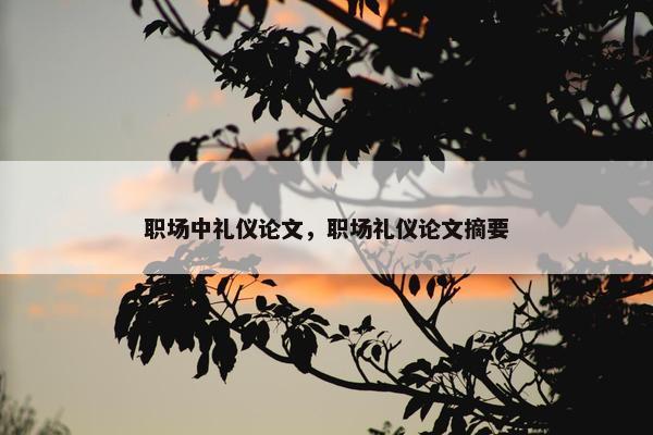 职场中礼仪论文，职场礼仪论文摘要