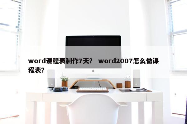 word课程表制作7天？ word2007怎么做课程表？