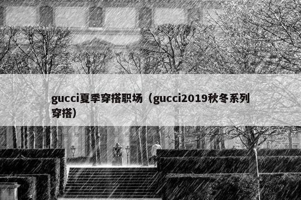 gucci夏季穿搭职场（gucci2019秋冬系列穿搭）