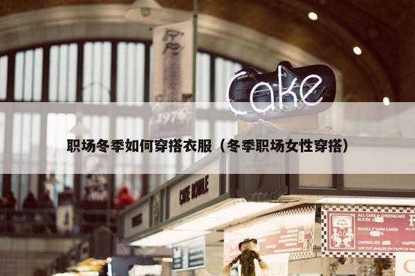 职场冬季如何穿搭衣服（冬季职场女性穿搭）