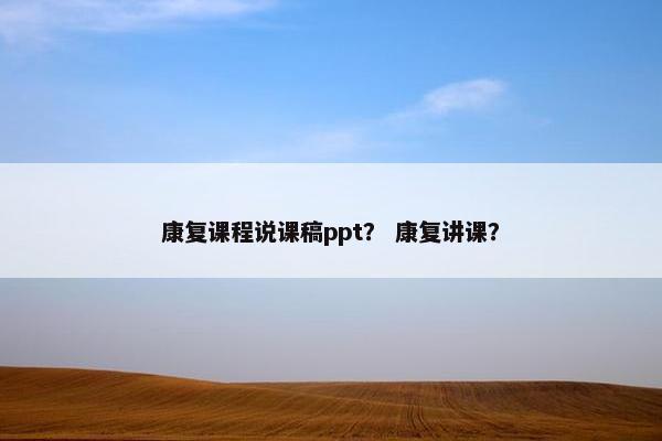 康复课程说课稿ppt？ 康复讲课？