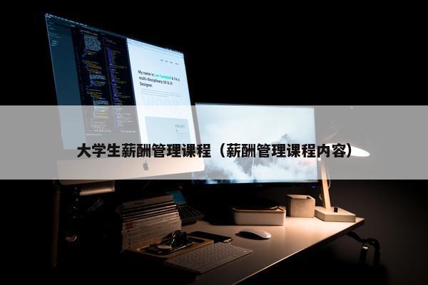 大学生薪酬管理课程（薪酬管理课程内容）