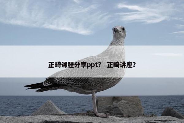 正畸课程分享ppt？ 正畸讲座？