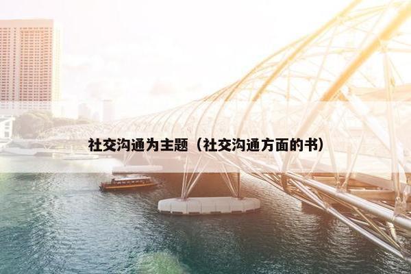 社交沟通为主题（社交沟通方面的书）
