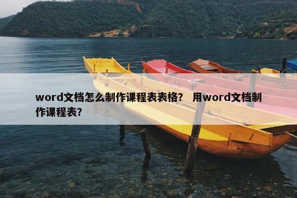 word文档怎么制作课程表表格？ 用word文档制作课程表？
