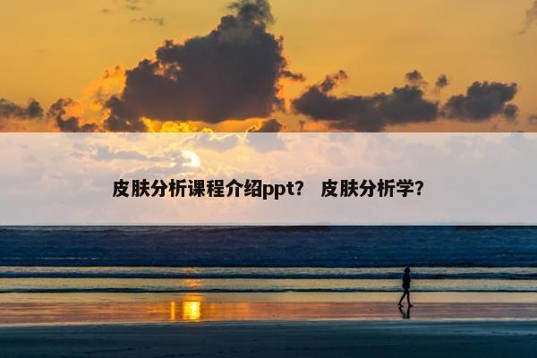 皮肤分析课程介绍ppt？ 皮肤分析学？