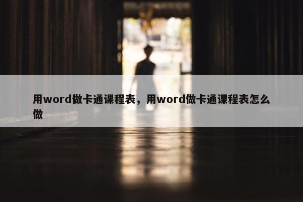 用word做卡通课程表，用word做卡通课程表怎么做