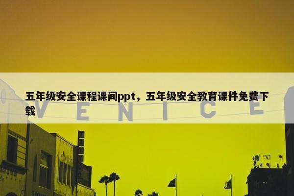 五年级安全课程课间ppt，五年级安全教育课件免费下载