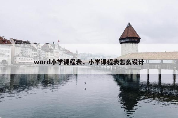 word小学课程表，小学课程表怎么设计