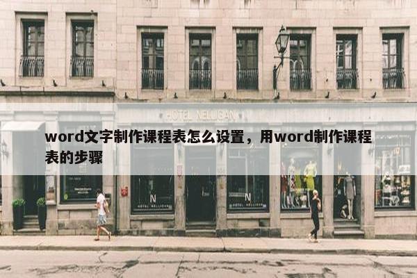 word文字制作课程表怎么设置，用word制作课程表的步骤