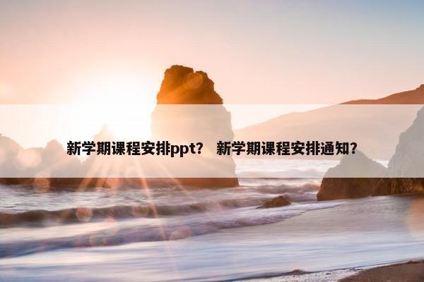 新学期课程安排ppt？ 新学期课程安排通知？