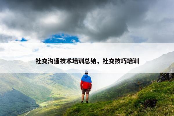 社交沟通技术培训总结，社交技巧培训