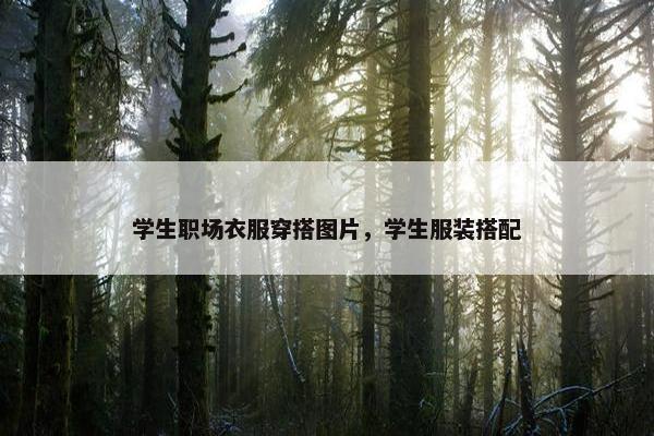 学生职场衣服穿搭图片，学生服装搭配