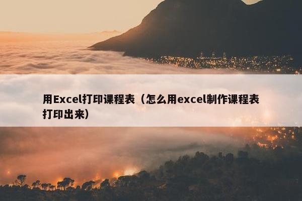 用Excel打印课程表（怎么用excel制作课程表打印出来）