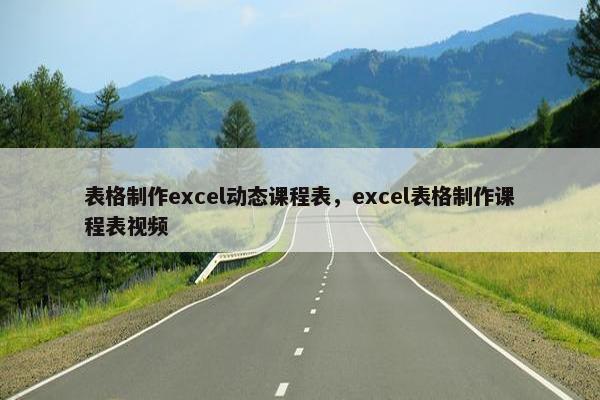 表格制作excel动态课程表，excel表格制作课程表视频