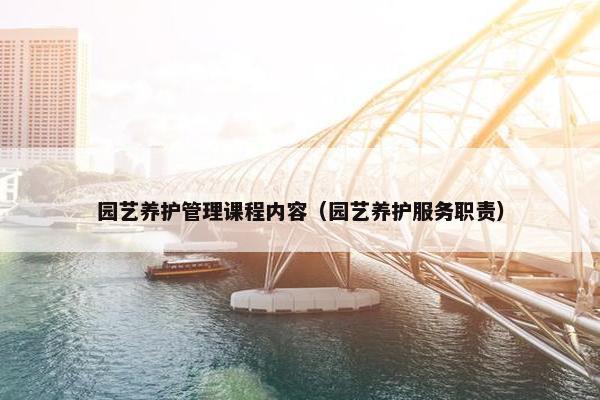 园艺养护管理课程内容（园艺养护服务职责）