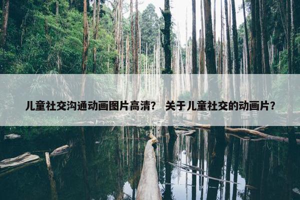 儿童社交沟通动画图片高清？ 关于儿童社交的动画片？