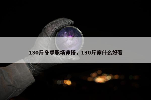 130斤冬季职场穿搭，130斤穿什么好看