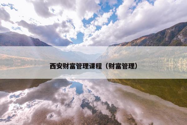西安财富管理课程（财富管理）