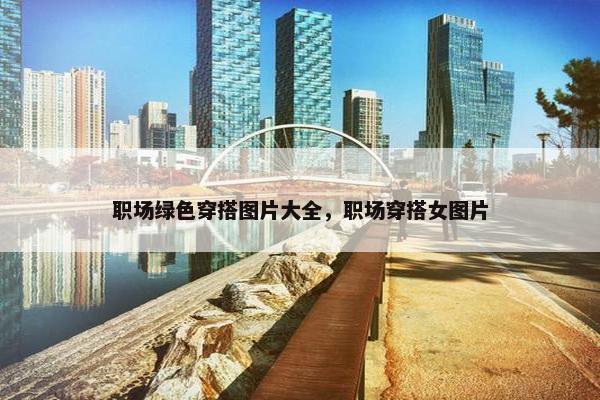 职场绿色穿搭图片大全，职场穿搭女图片