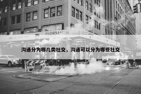 沟通分为哪几类社交，沟通可以分为哪些社交