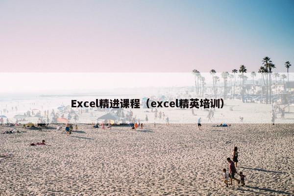 Excel精进课程（excel精英培训）