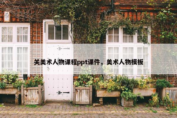 关美术人物课程ppt课件，美术人物模板