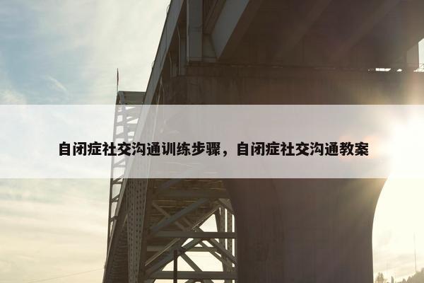 自闭症社交沟通训练步骤，自闭症社交沟通教案