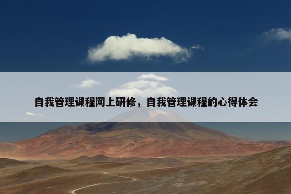 自我管理课程网上研修，自我管理课程的心得体会