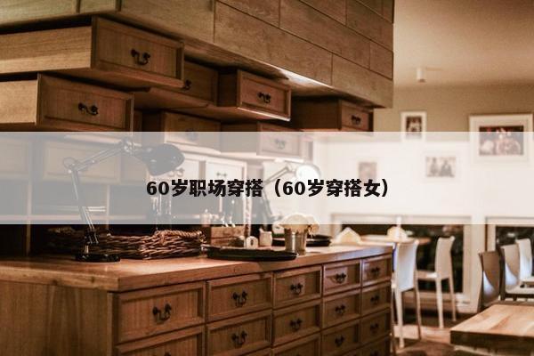 60岁职场穿搭（60岁穿搭女）