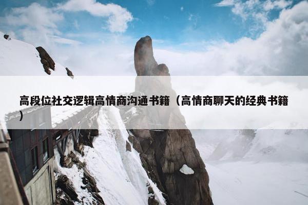 高段位社交逻辑高情商沟通书籍（高情商聊天的经典书籍）