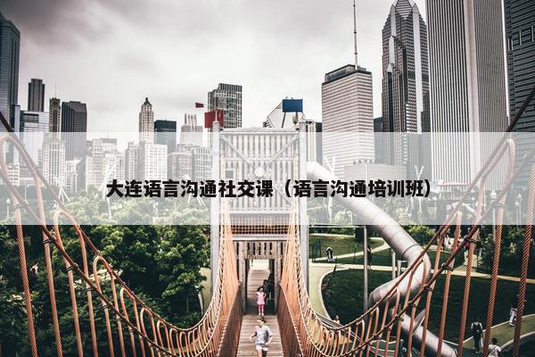 大连语言沟通社交课（语言沟通培训班）