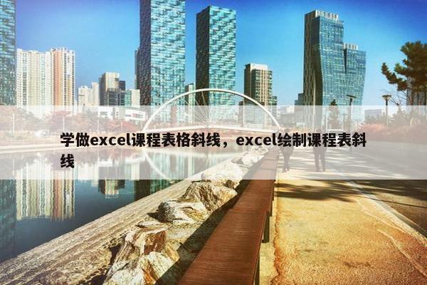 学做excel课程表格斜线，excel绘制课程表斜线