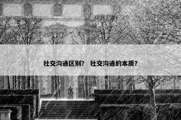 社交沟通区别？ 社交沟通的本质？