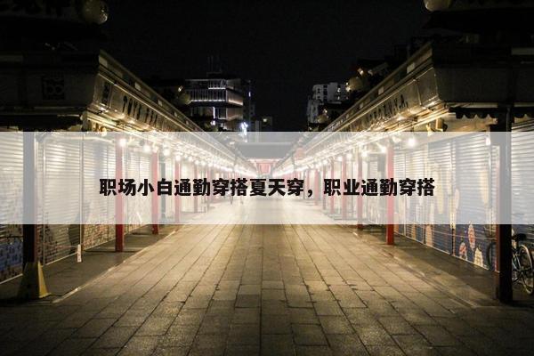 职场小白通勤穿搭夏天穿，职业通勤穿搭