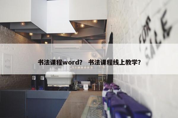 书法课程word？ 书法课程线上教学？