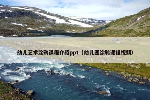 幼儿艺术涂鸦课程介绍ppt（幼儿园涂鸦课程视频）