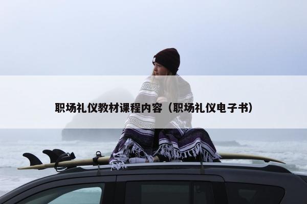 职场礼仪教材课程内容（职场礼仪电子书）